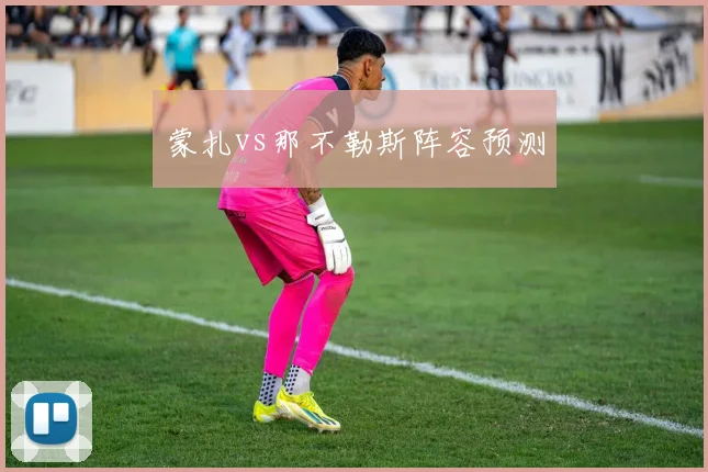 蒙扎vs那不勒斯阵容预测
