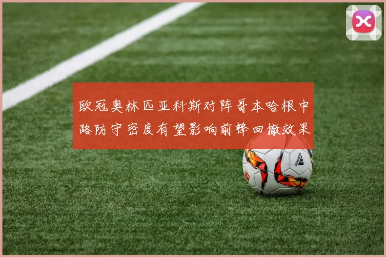 欧冠奥林匹亚科斯对阵哥本哈根中路防守密度有望影响前锋回撤效果