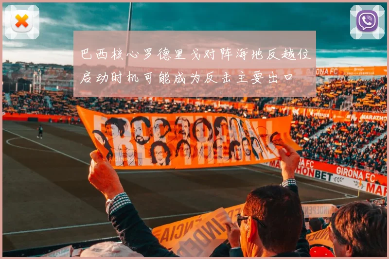 巴西核心罗德里戈对阵海地反越位启动时机可能成为反击主要出口