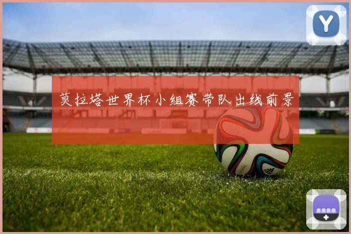 莫拉塔世界杯小组赛带队出线前景