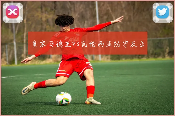 皇家马德里vs瓦伦西亚防守反击