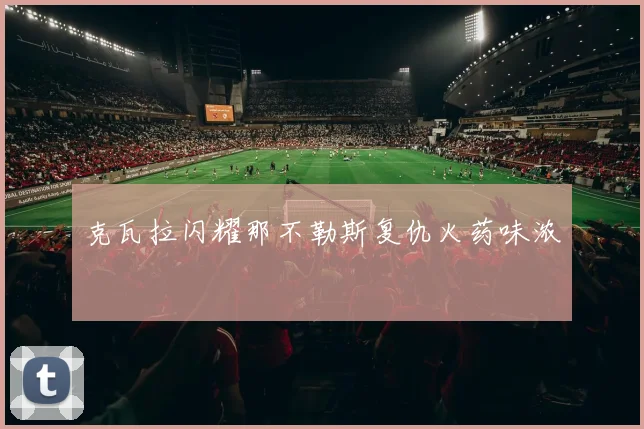 克瓦拉闪耀那不勒斯复仇火药味浓